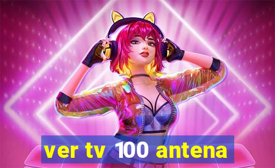 ver tv 100 antena